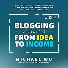 Blogging Blueprint from Idea to Income: How to Start a Profitable Blog and Generate Passive Income with Ease, Even If You'...