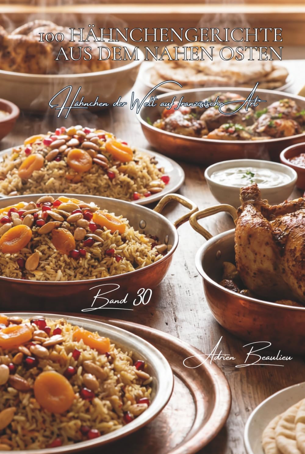 100 hähnchengerichte aus dem Nahen Osten: Orientalische Gewürze, Trockenfrüchte und levantinische Raffinesse (Hähnchen-Serie – Unterreihe „Hähnchen der Welt auf französische Art“)