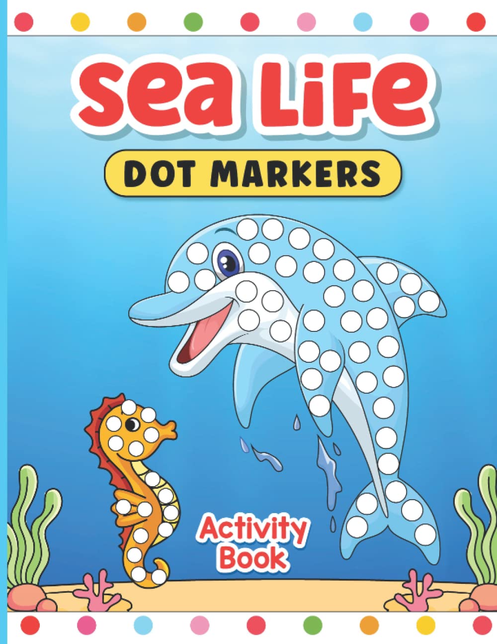 Sea Life Dot Markers Activity Book: Dab and Dot Marker Coloring Book For Toddlers and Kids Aged 2-4. Perfect for Preschool and Kindergarten-Aged Children. Would Make a Great Present or Birthday Gift.