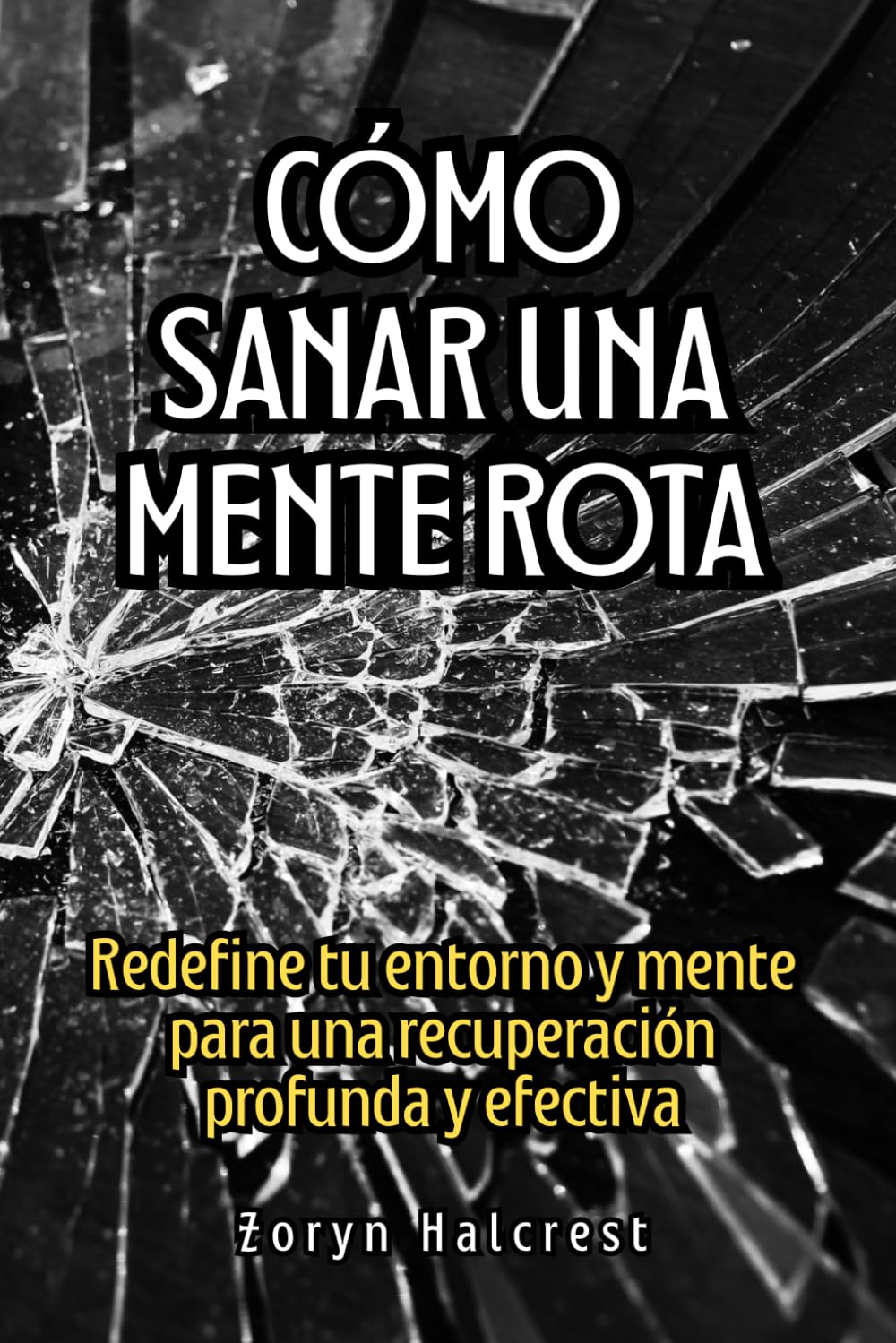 Cómo sanar una mente rota: Redefine tu entorno y mente para una recuperación profunda y efectiva