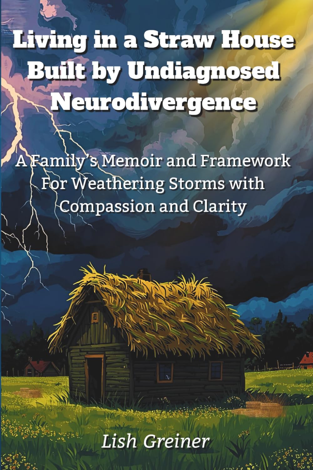 Living in a Straw House Built by Undiagnosed Neurodivergence: A Family's Memoir and Framework For Weathering Storms with Compassion and Clarity      Paperback – December 8, 2025