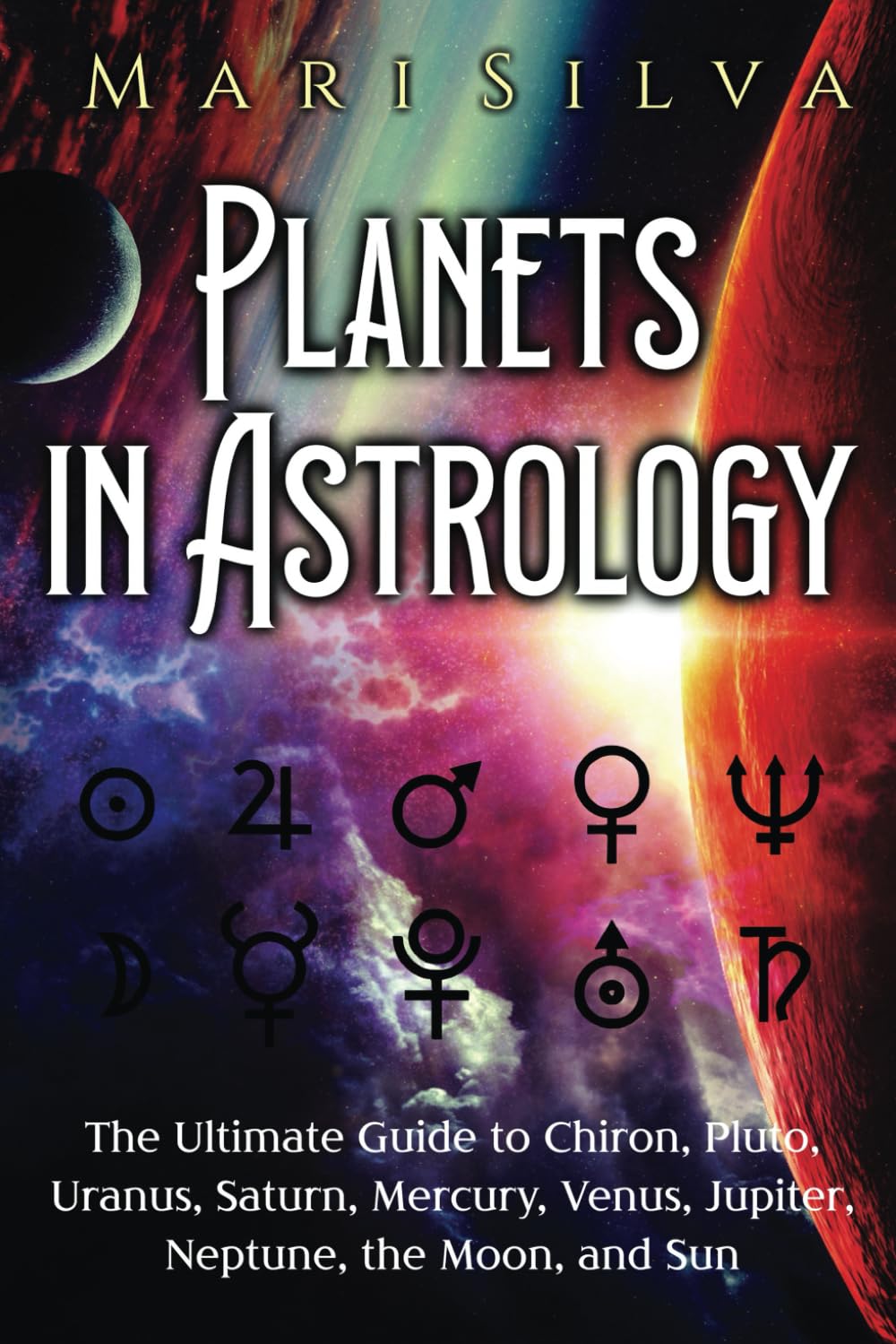 Planets in Astrology: The Ultimate Guide to Chiron, Pluto, Uranus, Saturn, Mercury, Venus, Jupiter, Neptune, the Moon, and Sun (Spiritual Astrology)
