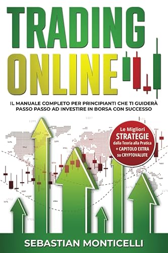 Trading online: Il Manuale Completo per Principianti che ti guiderà passo passo ad Investire in Borsa con Successo. Le Migliori Strategie dalla Teoria alla Pratica + Capitolo Extra su Cryptovalute.