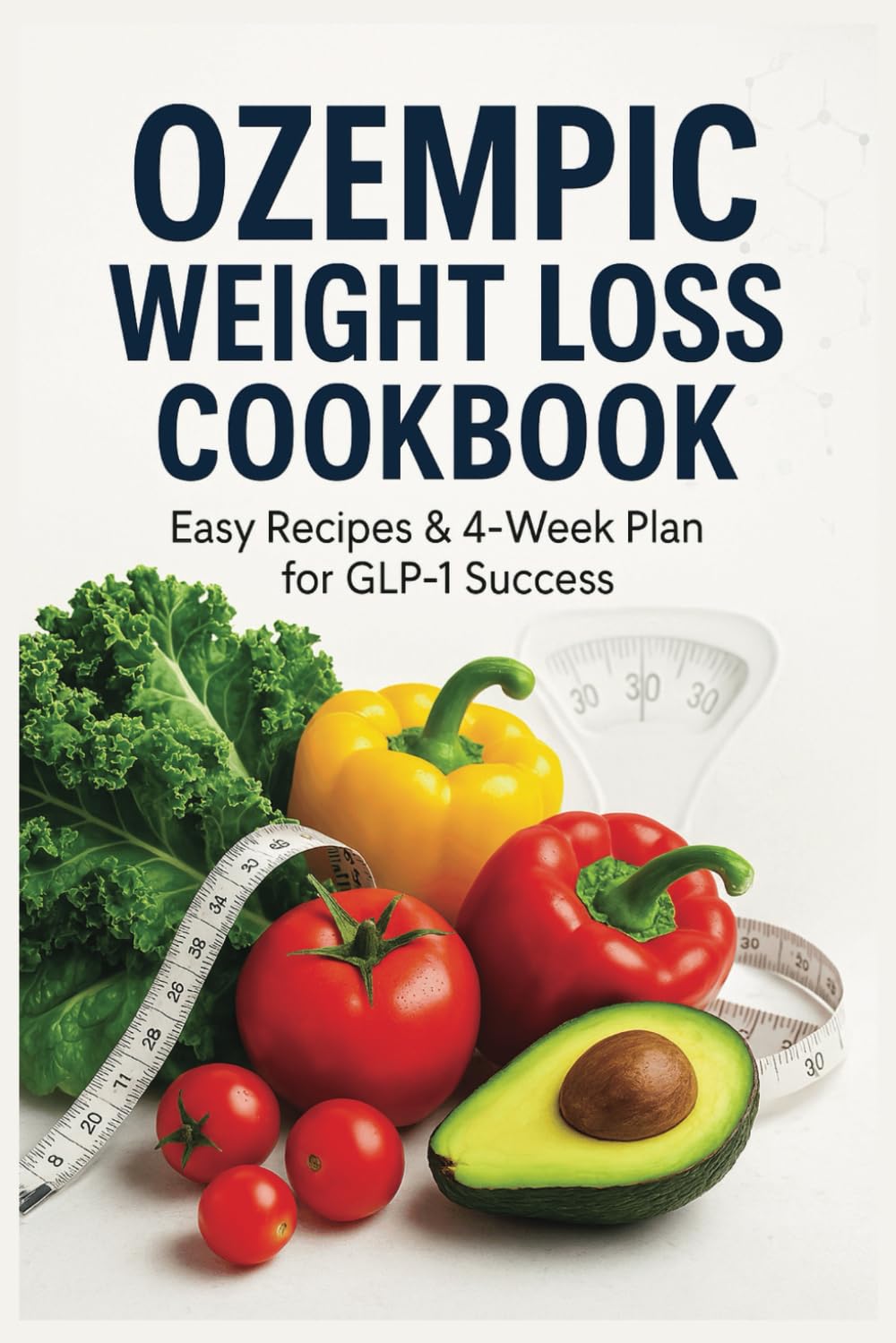 Ozempic Weight Loss Cookbook: 4‑Week Meal Plan | Easy GLP‑1 Recipes to Maximize Semaglutide Results | Crush Cravings | and Keep the Weight Off for Good