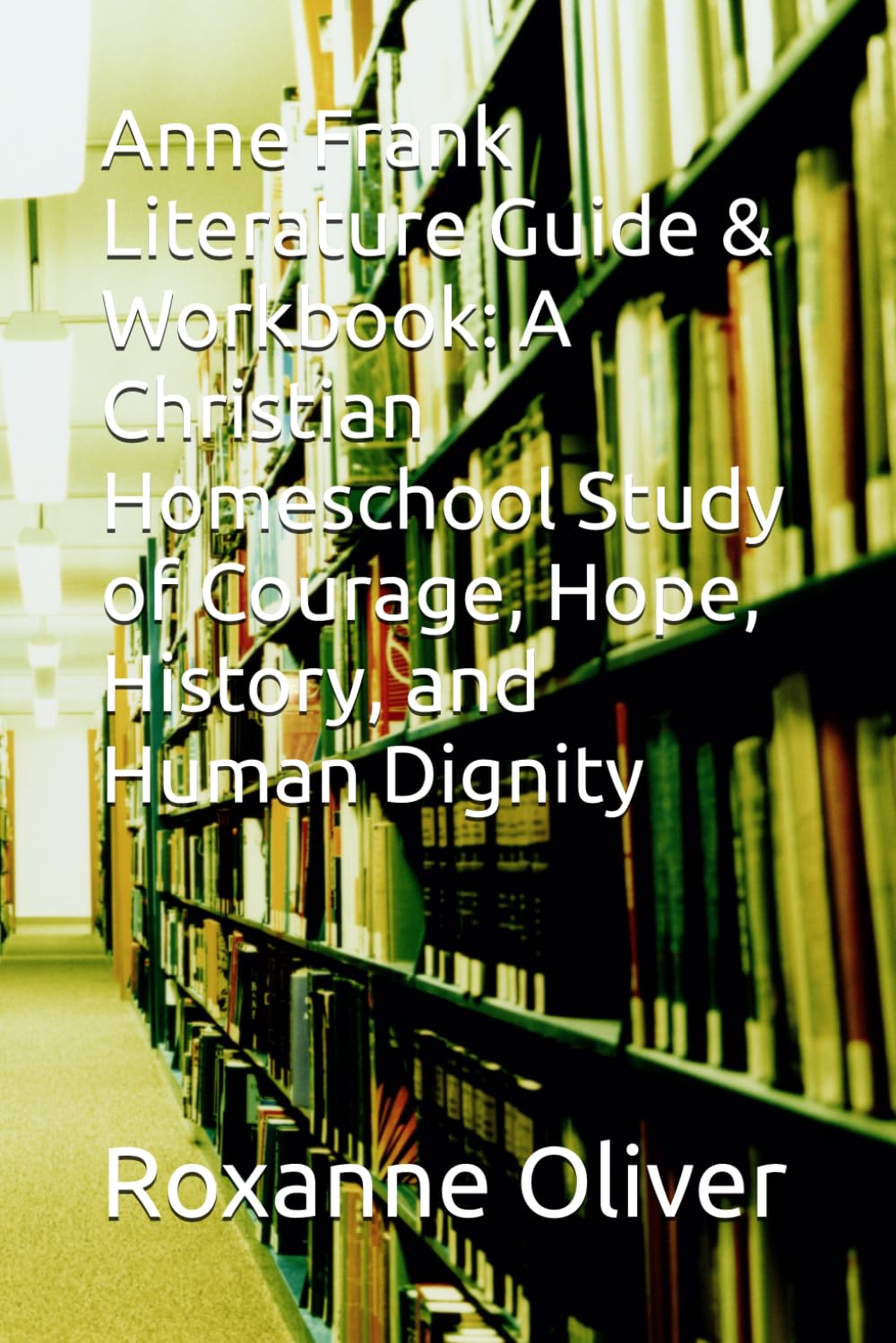 Anne Frank Literature Guide & Workbook: A Christian Homeschool Study of Courage, Hope, History, and Human Dignity (Homeschool Literary Guides)