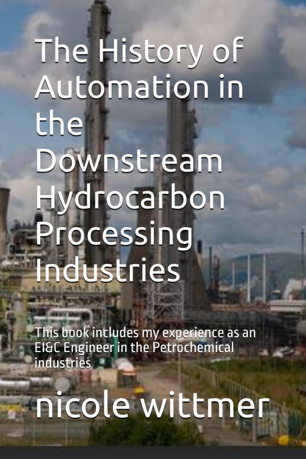 The History of Automation in the Downstream Hydrocarbon Processing Industries: This book includes my experience as an EI&C Engineer in the Petrochemical industries