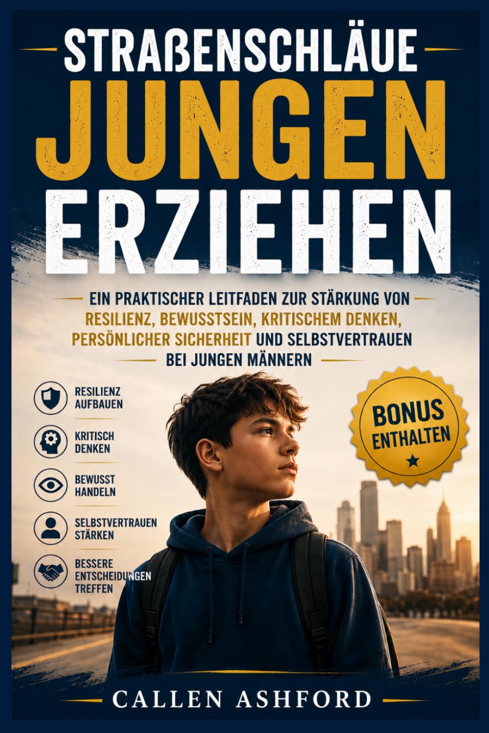 Straßenschläue Jungen erziehen: Ein praktischer Leitfaden zur Stärkung von Resilienz, Bewusstsein, kritischem Denken, persönlicher Sicherheit und Selbstvertrauen bei jungen Männern