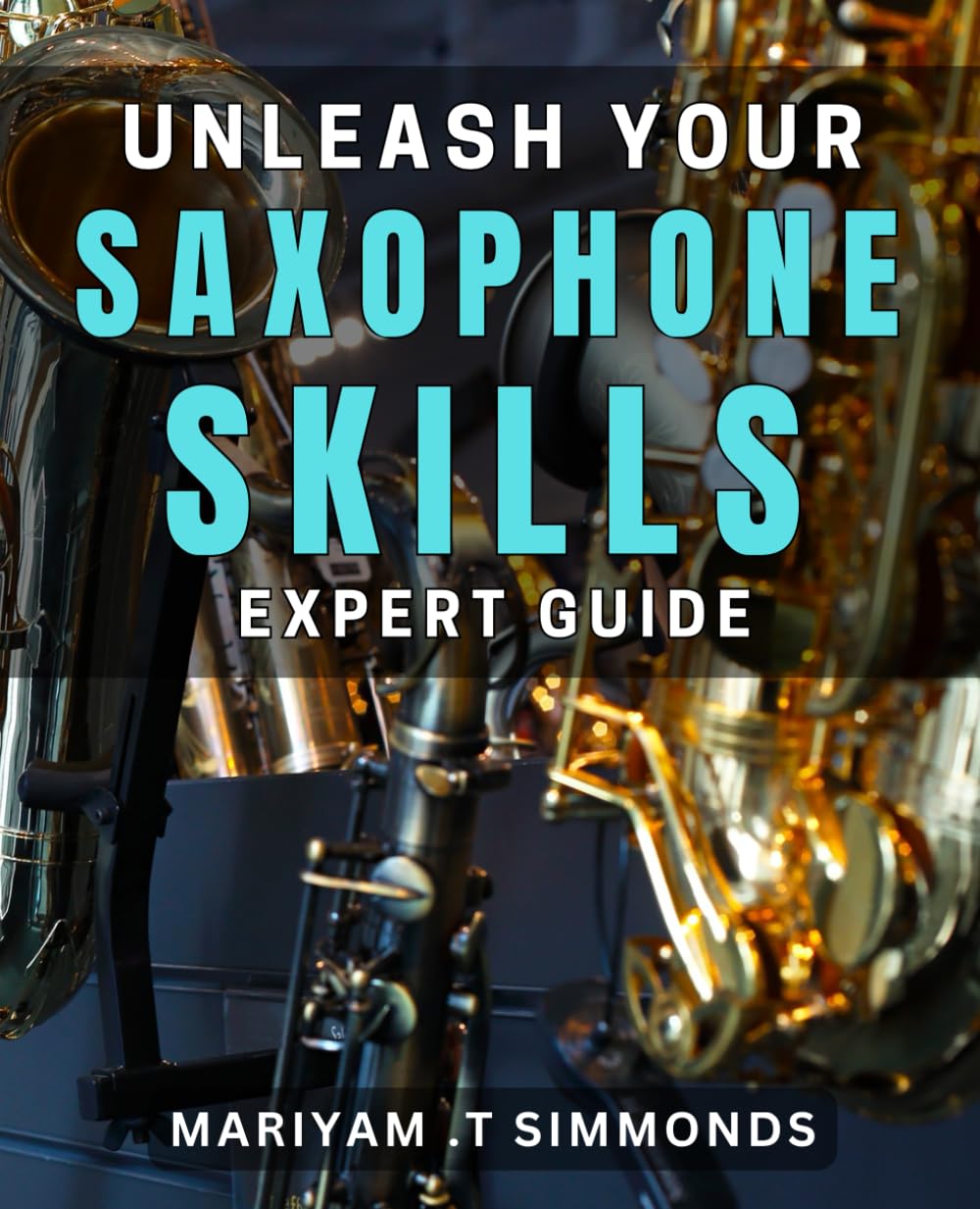 Unleash Your Saxophone Skills: Expert Guide: Master the Saxophone: Proven Techniques for Rapid Progression