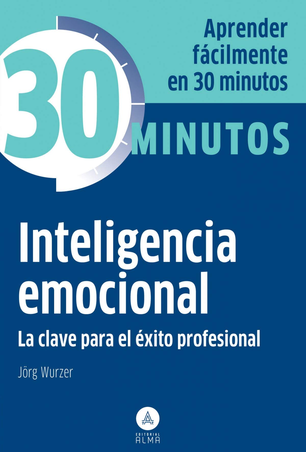 Inteligencia emocional: Aprenda fácilmente en 30 minutos: La Clave Para El Exito Profesional