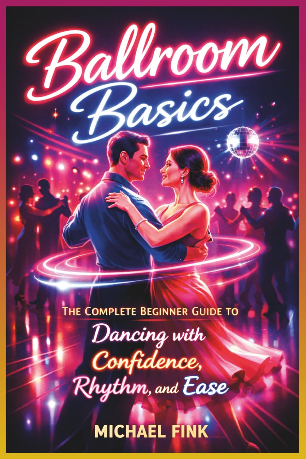 Ballroom Basics: The Complete Beginner Guide to Dancing with Confidence, Rhythm, and Ease