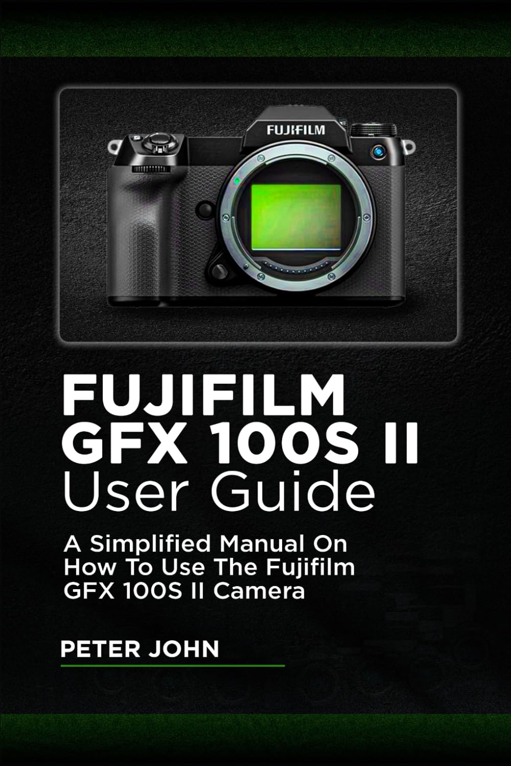 FUJIFILM GFX100S II USER GUIDE: A SIMPLIFIED MANUAL ON HOW TO USE THE FUJIFILM GFX100S II CAMERA