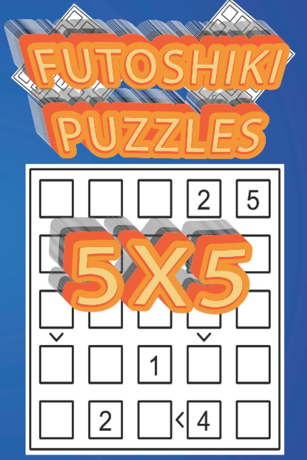 FUTOSHIKI: 200 Easy Logic Puzzles on a 5X5 Grid