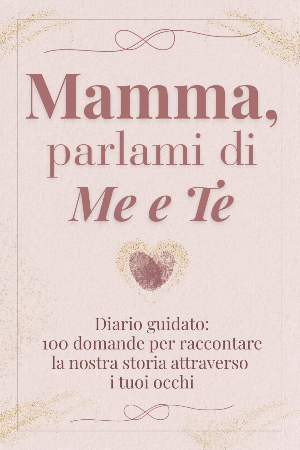 Mamma, parlami di me e te: 100 domande per raccontare la nostra storia attraverso i tuoi occhi – Diario guidato da completare e restituire con amore