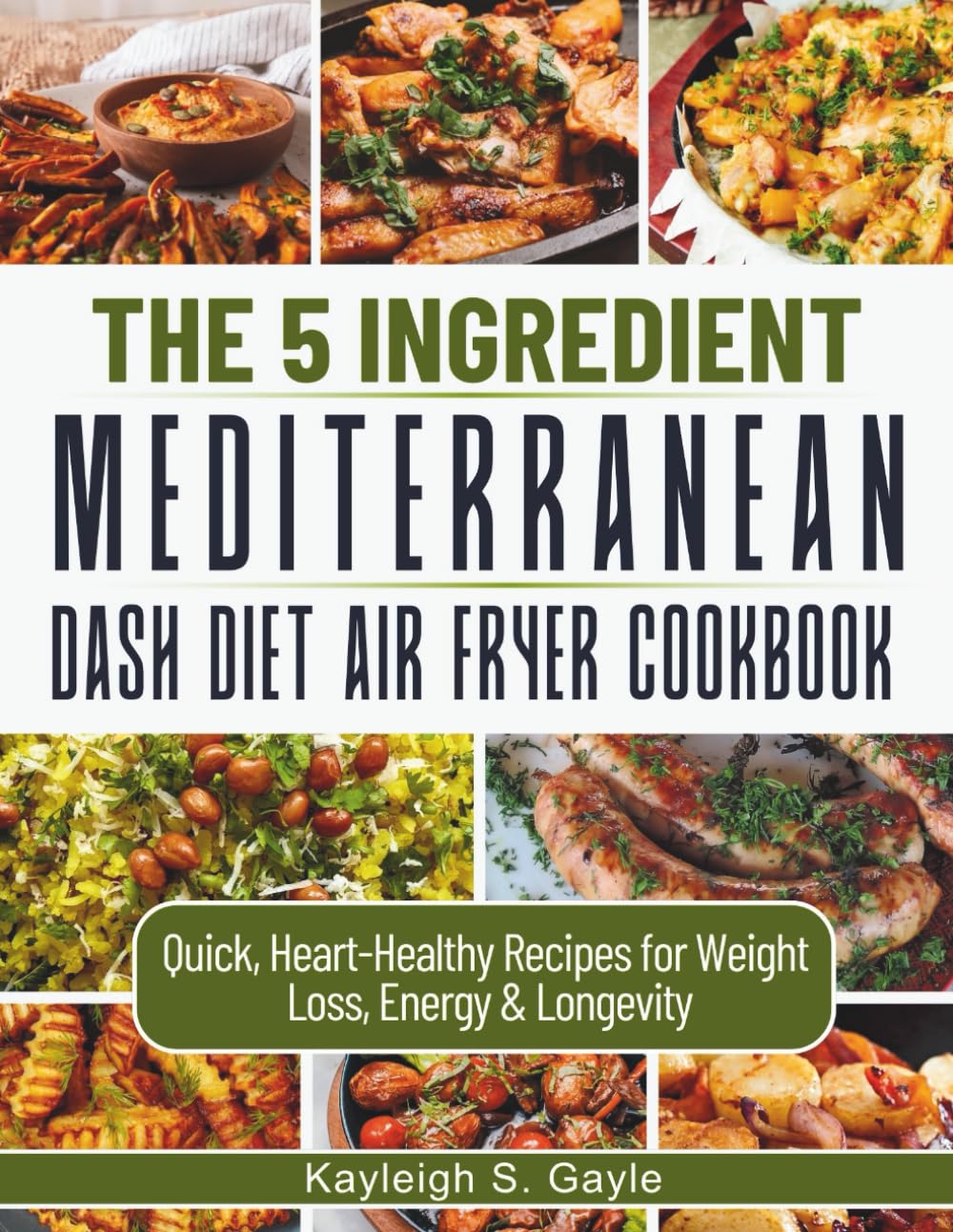 The 5 Ingredient Mediterranean DASH Diet Air Fryer Cookbook: Fast and Flavorful Gluten-Free Meals for Busy People Seeking Heart Health, Sustainable Weight Loss, and Lasting Vitality