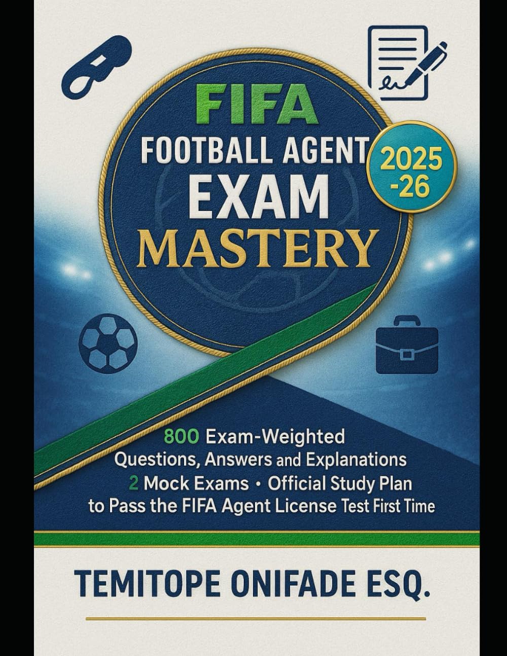 FIFA Football Agent Exam Mastery 2025–2026 Edition: 800 Exam-Weighted Questions, Answers and Explanations, 2 Mock Exams, Official Study Plan to Pass the FIFA Agent License Test First Time