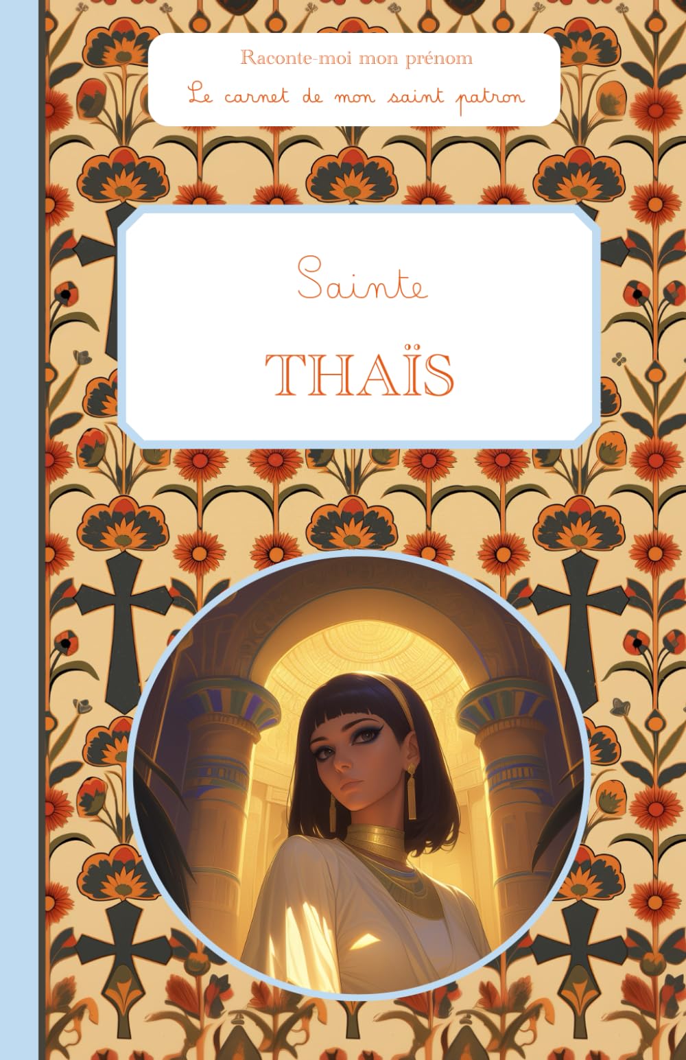 Sainte Thaïs, le carnet de mon saint patron, 6-10 ANS: Raconte-moi mon prénom