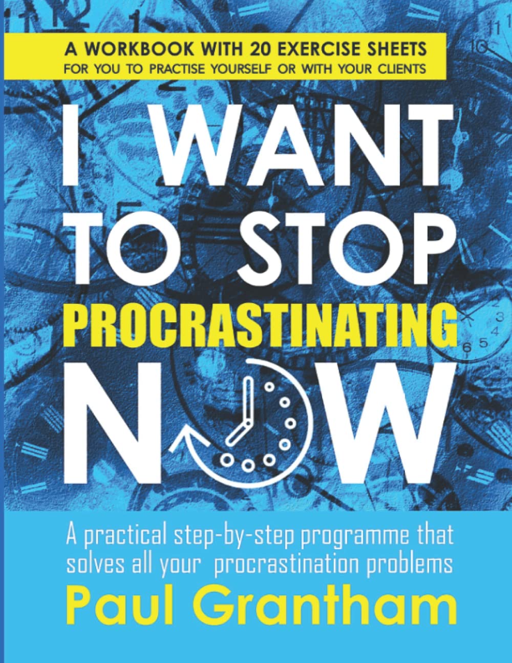 I WANT TO STOP PROCRASTINATING NOW: A practical step-by-step programme that solves all your procrastination problems