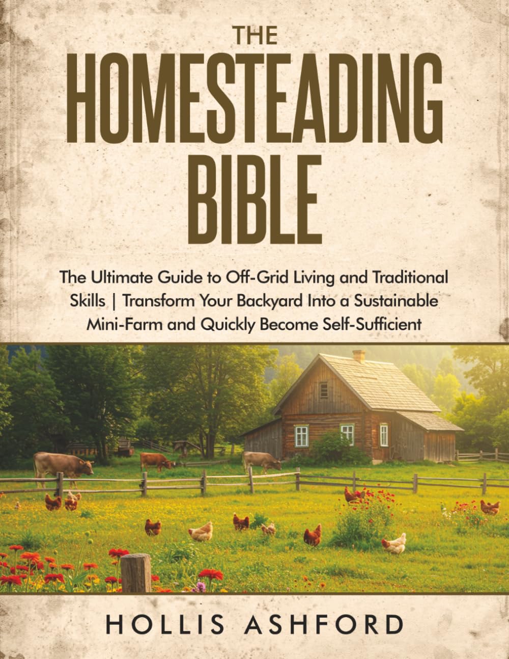 The Homesteading Bible: The Ultimate Guide to Off-Grid Living and Traditional Skills | Transform Your Backyard into a Sustainable Mini-Farm and Quickly Become Self-Sufficient