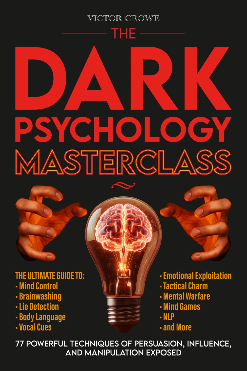 The Dark Psychology Masterclass: 77 Powerful Techniques of Persuasion, Influence, and Manipulation Exposed. The Ultimate Guide to Mind Control, Brainwashing, Lie Detection, Body Language, NLP, & More.
