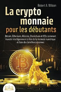 LA CRYPTOMONNAIE POUR LES DÉBUTANTS – Bitcoin, Ethereum, Altcoins, Blockchain et ICOs: Comment investir intelligemment à l'ère de la monnaie numérique et faire des bénéfices énormes