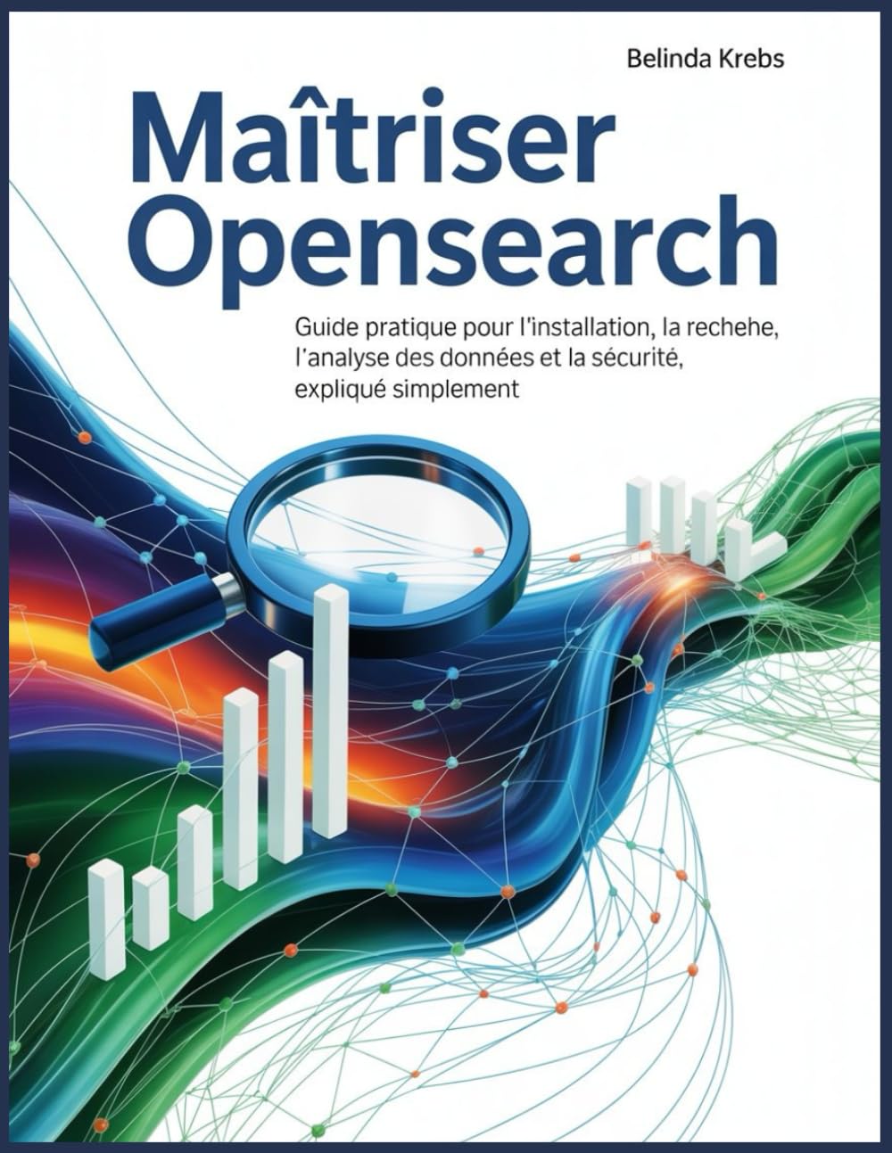 Maîtriser OpenSearch: Guide pratique pour l'installation, la recherche, l'analyse des données et la sécurité, expliqué simplement