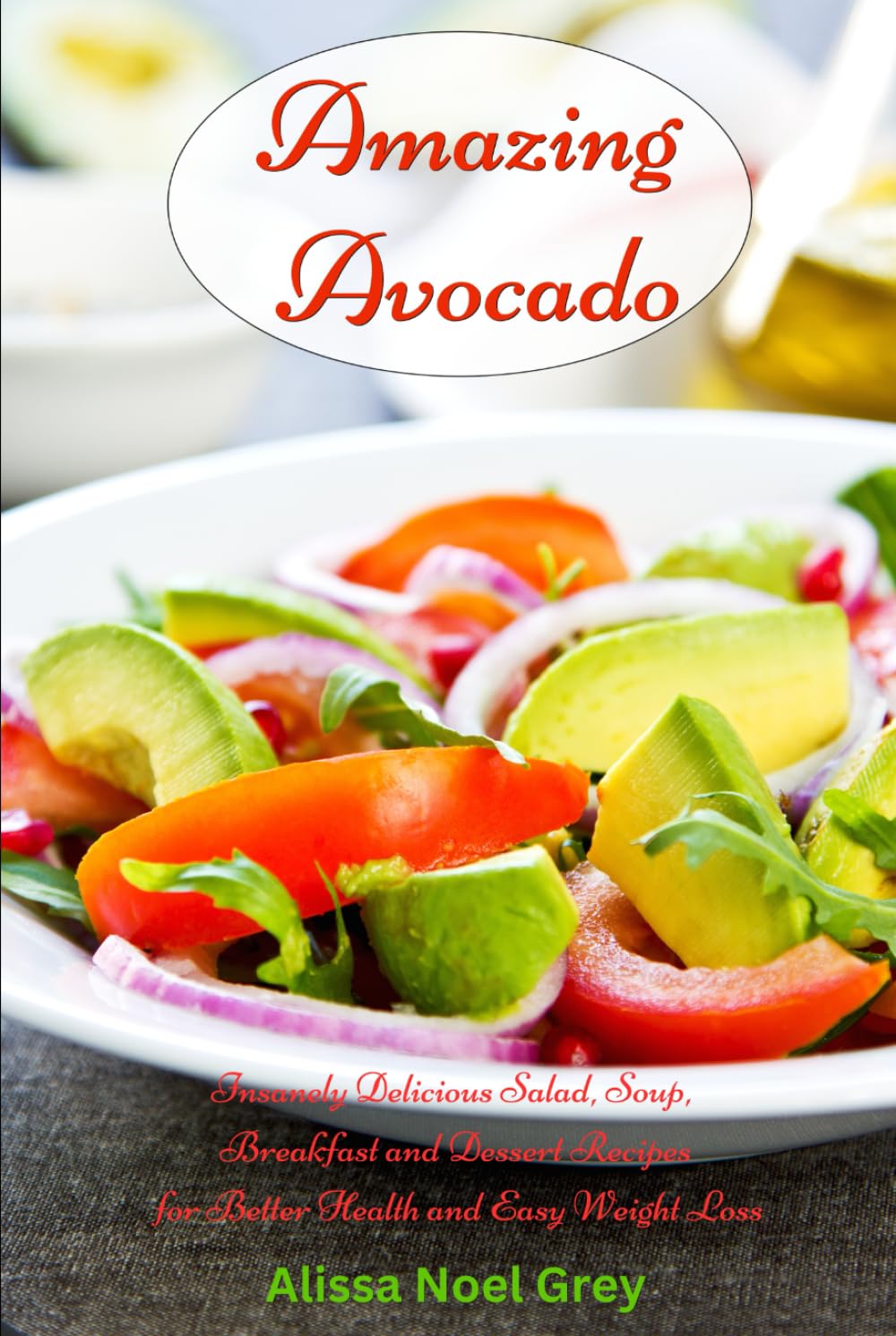Amazing Avocado: Insanely Delicious Salad, Soup, Breakfast and Dessert Recipes for Better Health and Easy Weight Loss: Superfoods Cookbooks and Books (Healthy Eating Made Easy)