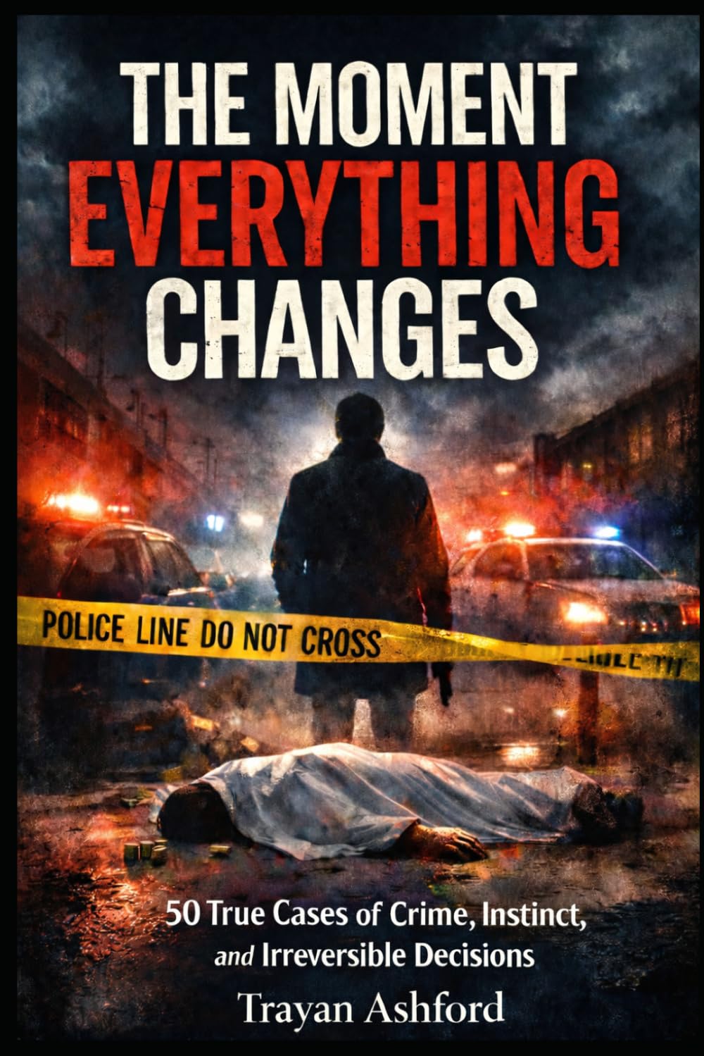 THE MOMENT EVERYTHING CHANGES: 50 True Cases of Crime, Instinct, and Irreversible Decisions