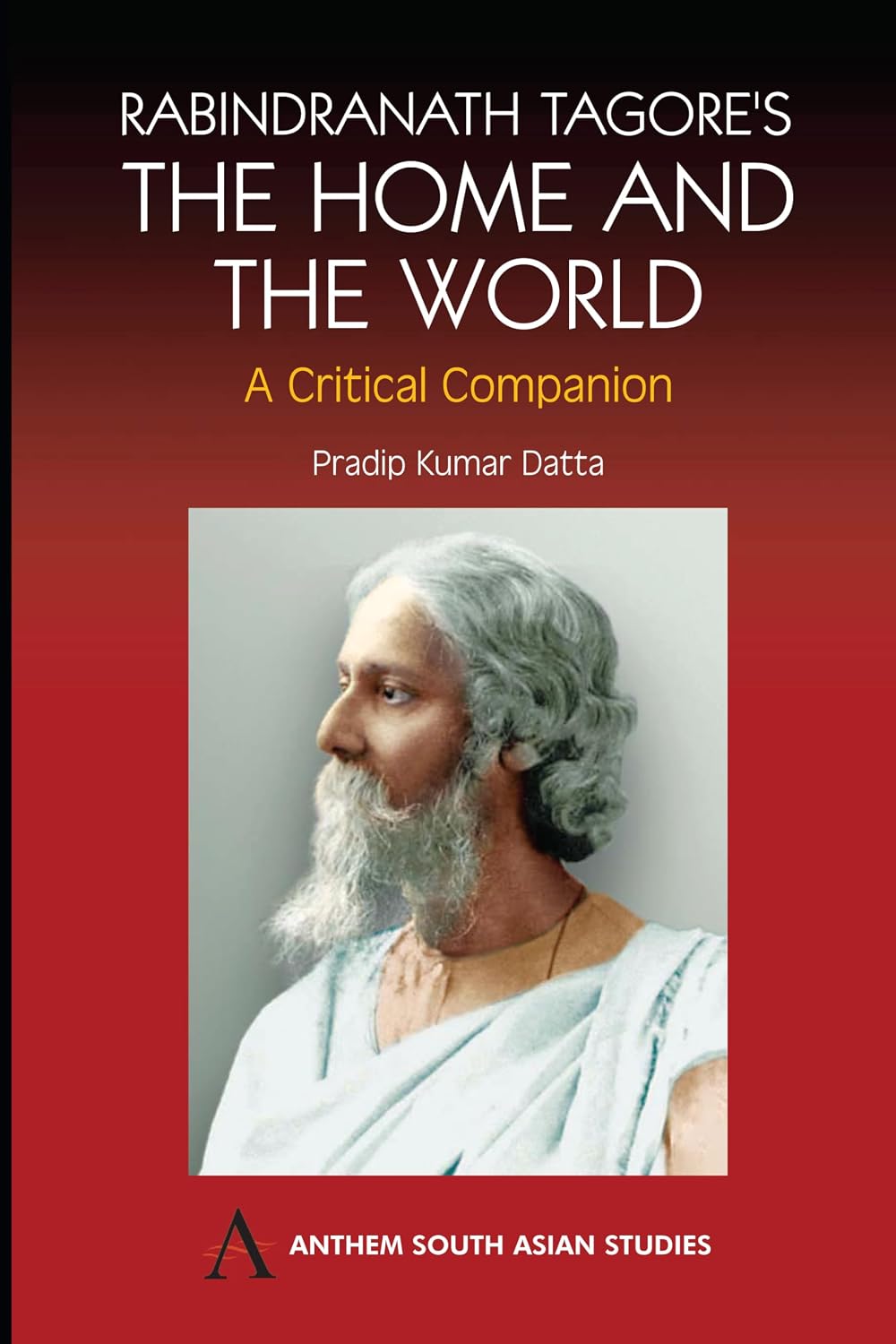 Rabindranath Tagore's The Home and the World: Modern Essays in Criticism (Anthem South Asian Studies)