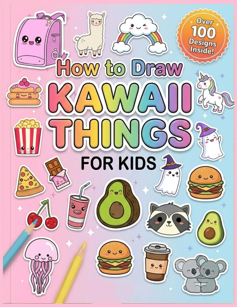 How to Draw Kawaii Things for Kids: Step-by-Step Guides to Drawing 100+ Super Cute and Adorable Characters