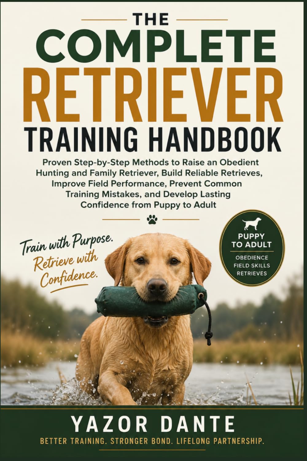 The Complete Retriever Training Handbook: Proven Step-by-Step Methods to Raise an Obedient Hunting and Family Retriever, Build Reliable Retrieves, ... Performance, Prevent Common Training Mistakes
