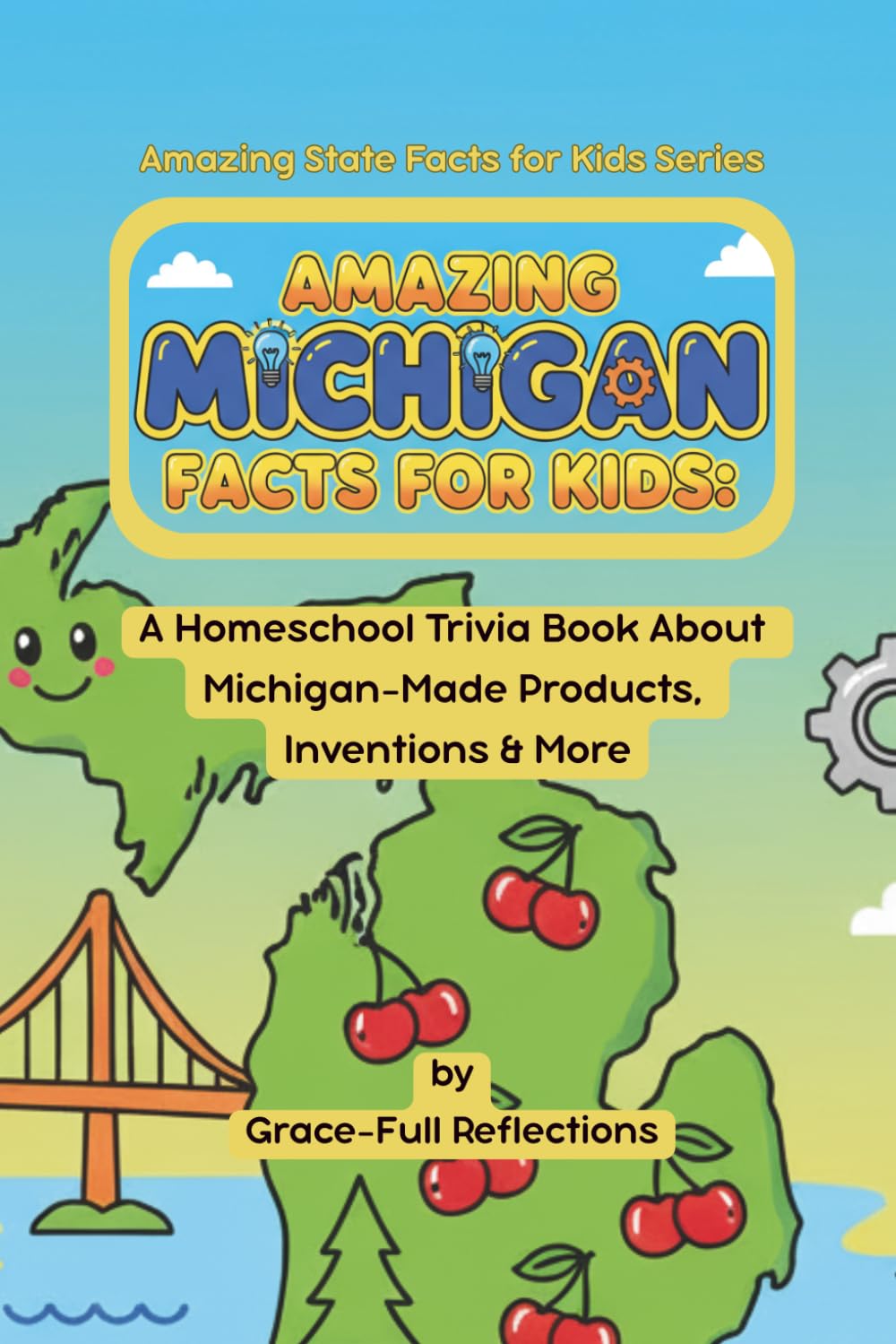 Amazing Michigan Facts for Kids: A Homeschool Trivia Book About Michigan-Made Products, Inventions & More (Amazing State Facts for Kids Series)