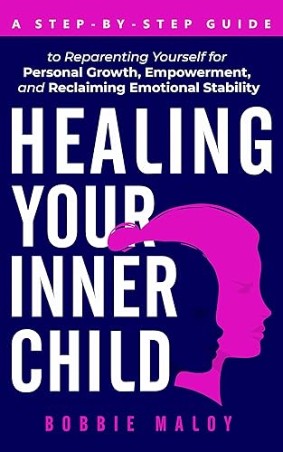 Healing Your Inner Child: A Step-By-Step Guide to Reparenting Yourself for Personal Growth, Empowerment, and Reclaiming Emotional Stability