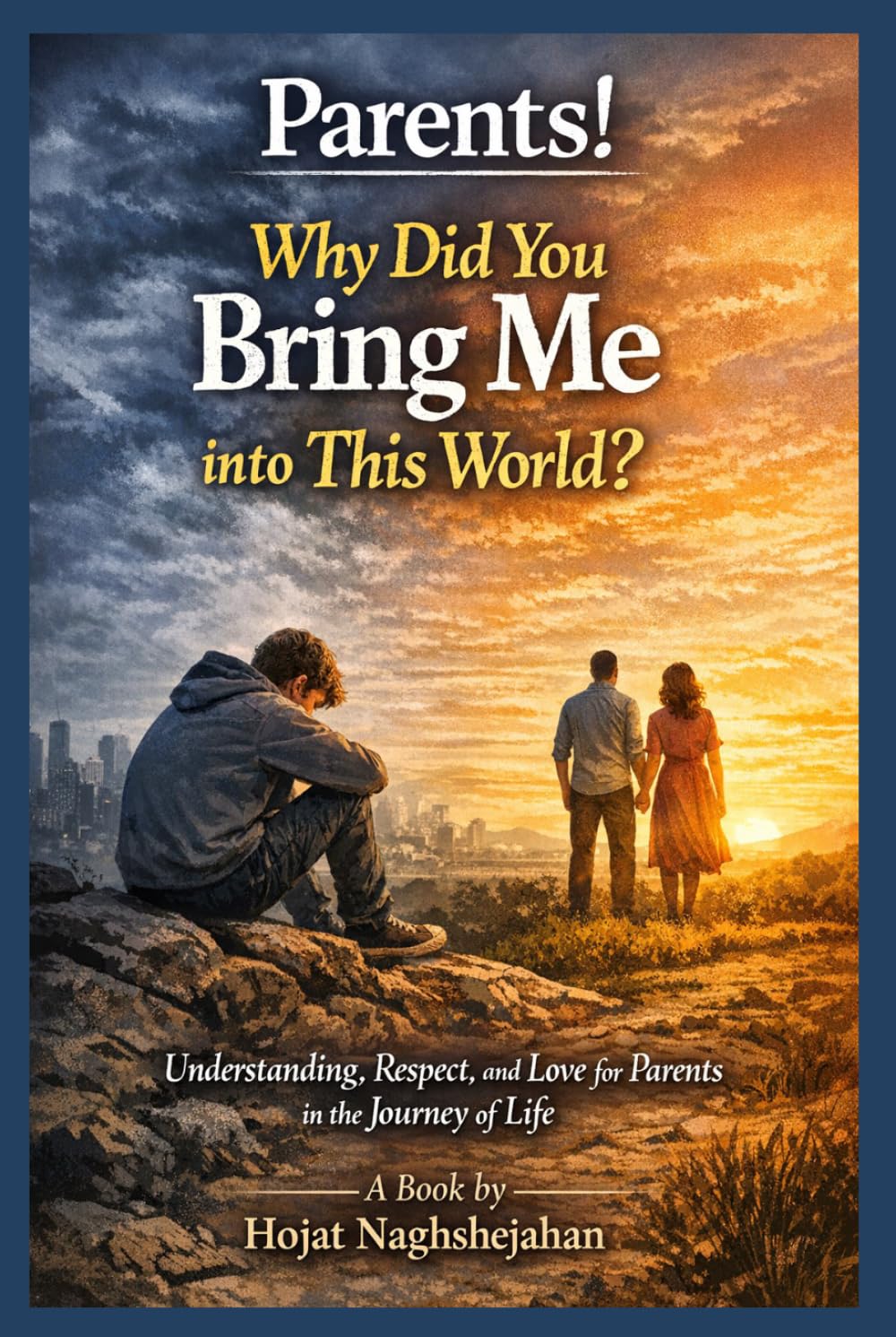 Parents! Why Did You Bring Me into This World?: A Self-Help Book by Hojat Naghshejahan: Understanding, Respect, and Love for Parents in the Journey of Life