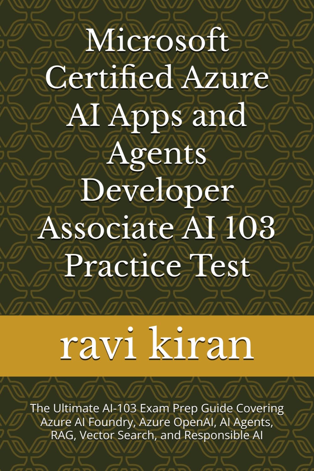 Microsoft Certified Azure AI Apps and Agents Developer Associate AI 103 Practice Test: The Ultimate AI-103 Exam Prep Guide Covering Azure AI Foundry, ... RAG, Vector Search, and Responsible AI