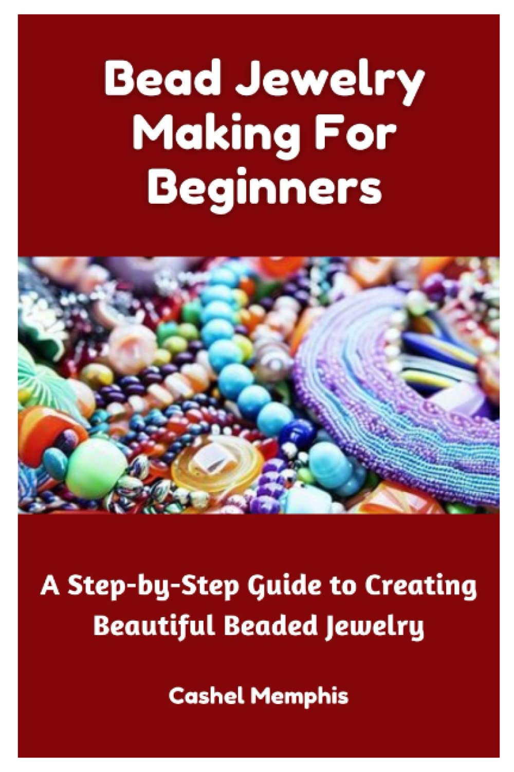 Bead Jewelry Making For Beginners: A Step-by-Step Guide to Creating Beautiful Beaded Jewelry