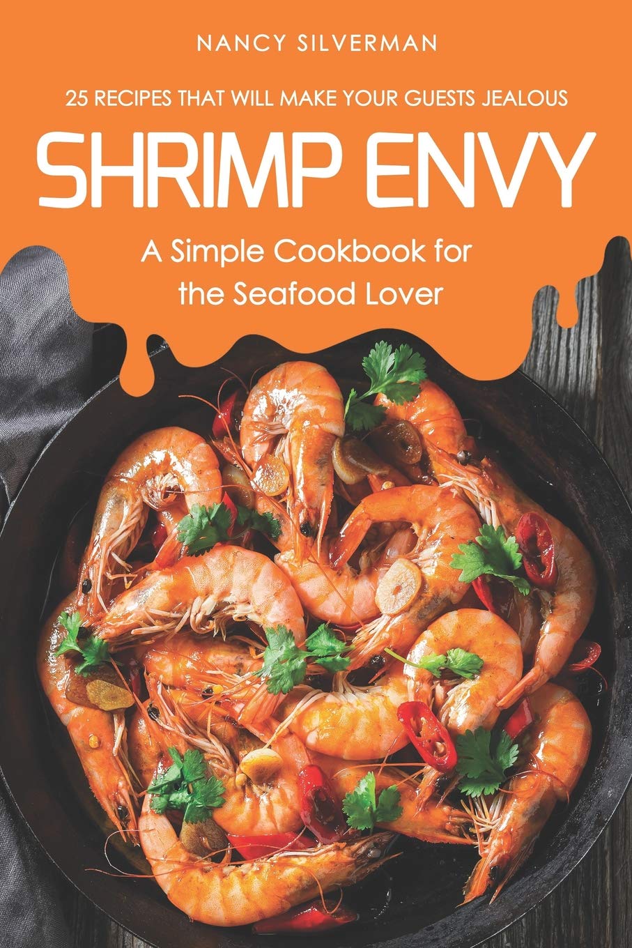 Shrimp Envy - A Simple Cookbook for the Seafood Lover: 25 Recipes That Will Make Your Guests Jealous