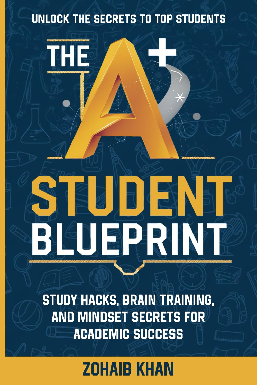 The A+ Student Blueprint: Study Hacks, Brain Training, and Mindset Secrets for Academic Success