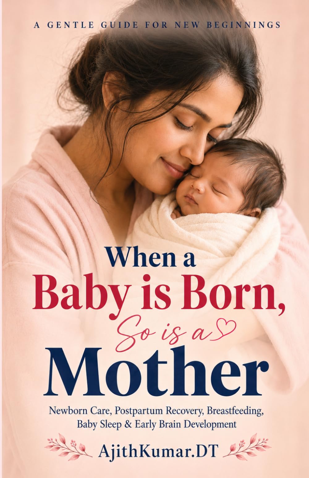 When a Baby is Born, So is a Mother: Newborn Care, Postpartum Recovery, Breastfeeding, Baby Sleep & Early Brain Development Guide for First-Time Moms: 1 (The Mother And Baby Wisdom)
