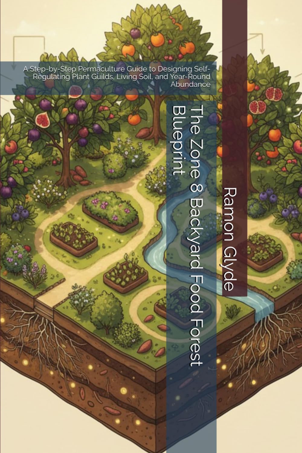 The Zone 8 Backyard Food Forest Blueprint: A Step-by-Step Permaculture Guide to Designing Self-Regulating Plant Guilds, Living Soil, and Year-Round Abundance