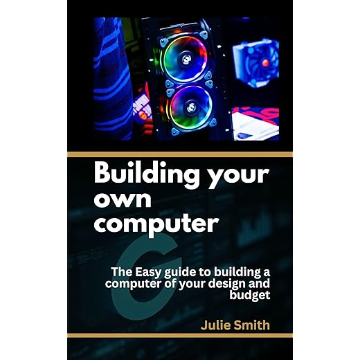 building your own computer: The easy guide to building a computer of your design and budget