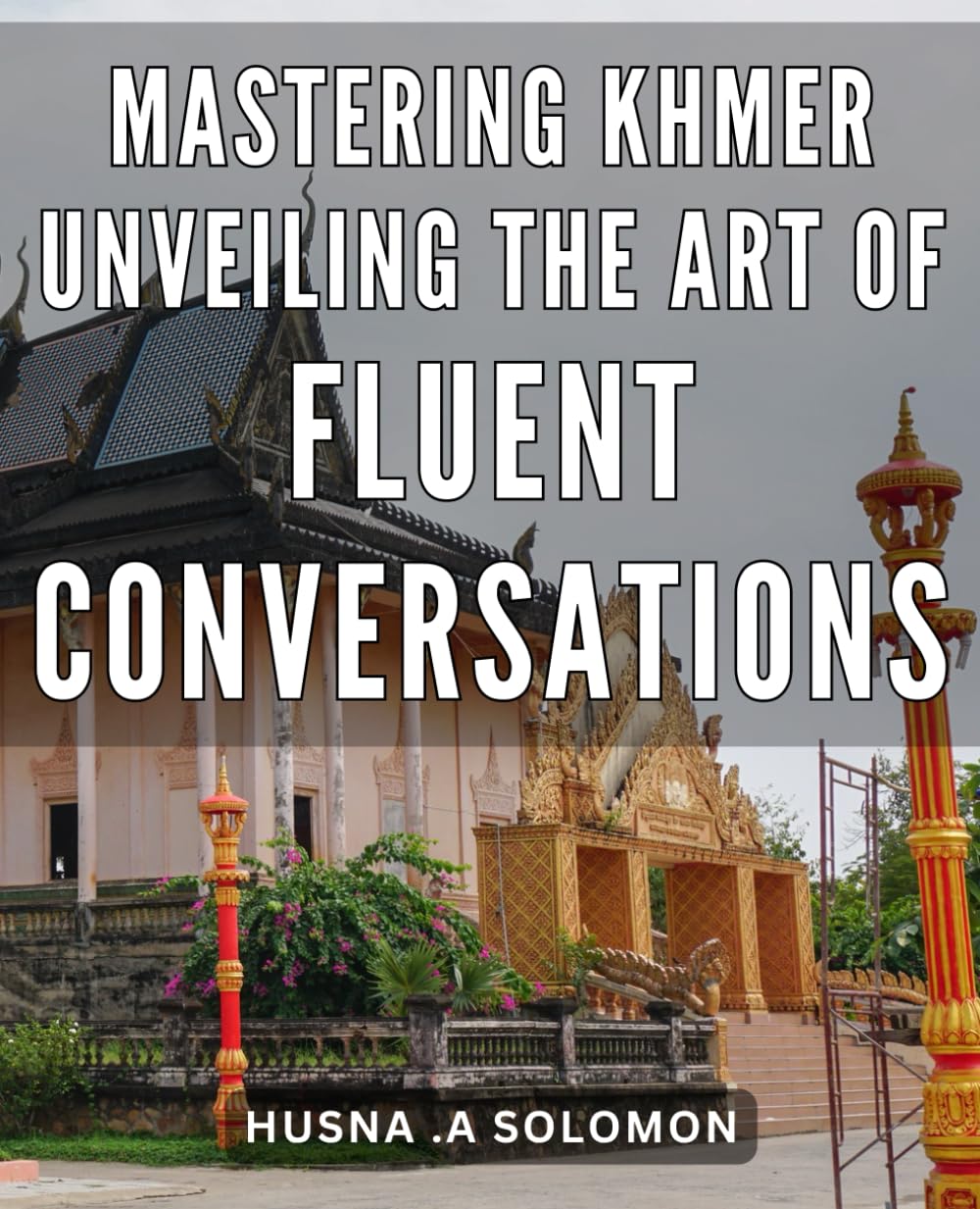 Mastering Khmer: Unveiling the Art of Fluent Conversations: Unlock the Secrets of Speaking Khmer with Confidence: A Complete Guide to Master Fluency in Conversations.