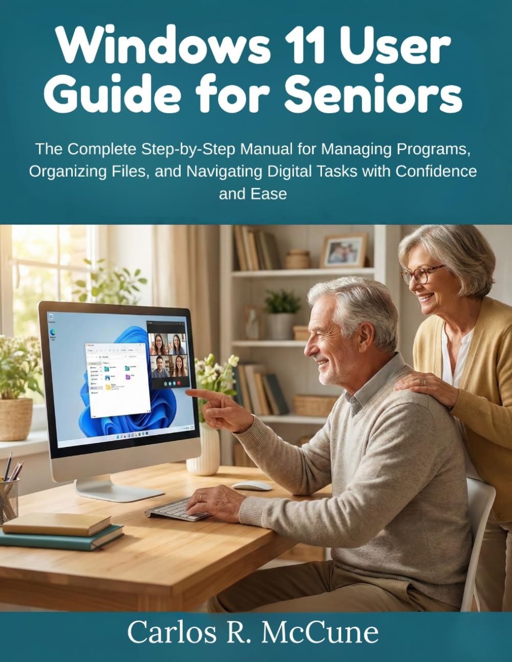 Windows 11 User Guide for Seniors: The Complete Step-by-Step Manual for Managing Programs, Organizing Files, and Navigating Digital Tasks with Confidence and Ease