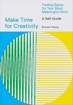 Make Time for Creativity Finding Space for Your Most Meaningful Work A Self-Guide