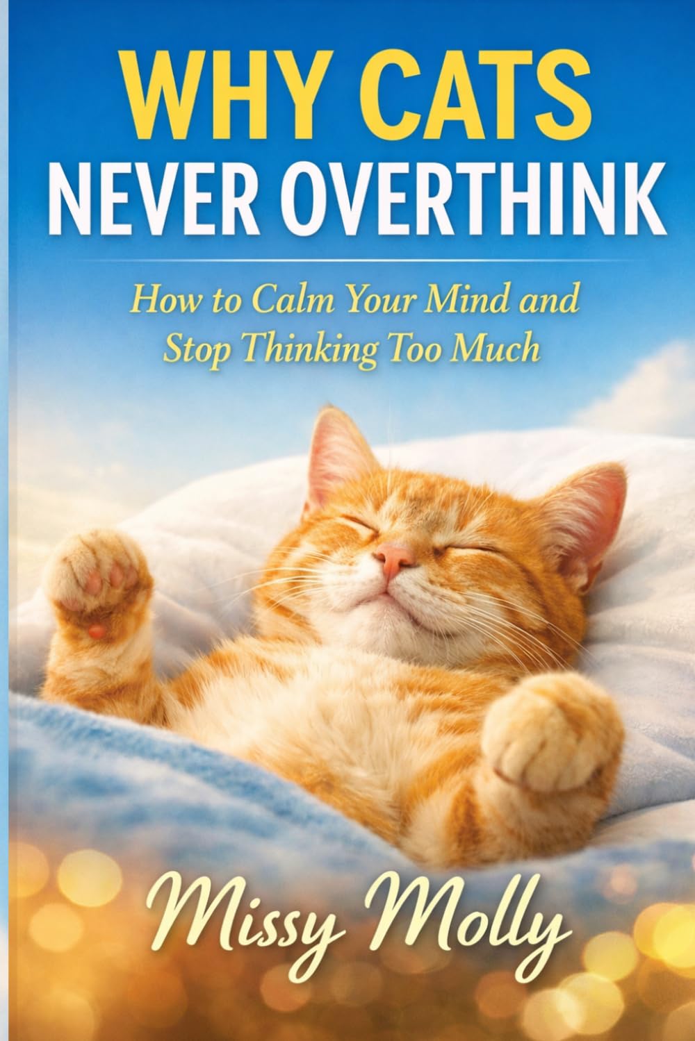 Why Cats Never Overthink: How to Calm Your Mind and Stop Thinking Too Much: 12 (The Cat’s Secret Life)