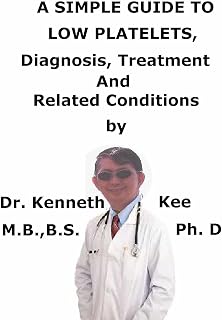 A Simple Guide to Low Platelets, Diagnosis, Treatment And Related Conditions (A Simple Guide to Medical Conditions)
