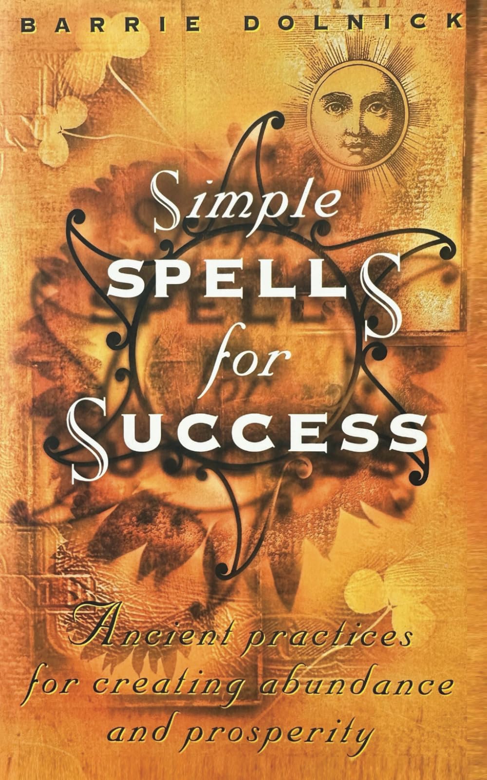 SIMPLE SPELLS FOR SUCCESS: Ancient Practices for Creating Abundance and Prosperity