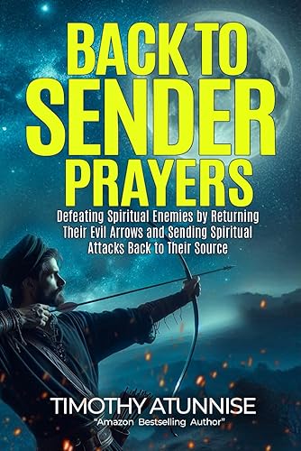 Back-to-Sender Prayers: Defeating Spiritual Enemies by Returning Their Evil Arrows and Sending Spiritual Attacks Back to Their Source