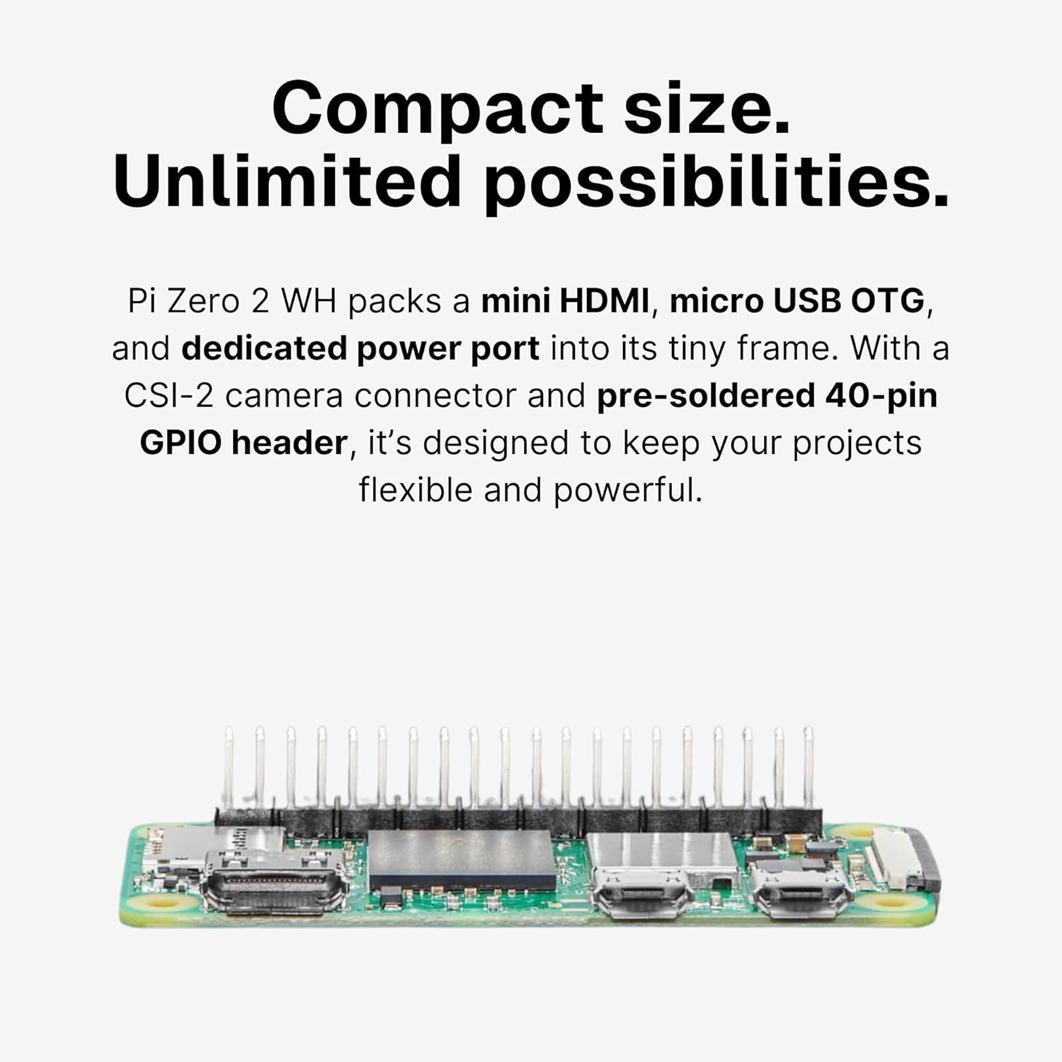 Pi Zero 2 WH - Color-Coded Pre Soldered Header, Quad-Core 1GHz CPU, 512MB RAM, Wi-Fi & Bluetooth, Mini HDMI, Micro USB, 40 GPIO, CSI Camera Port