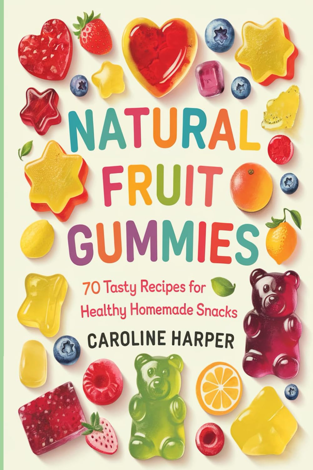 Natural Fruit Gummies: 70 Tasty Recipes for Healthy Homemade Snacks