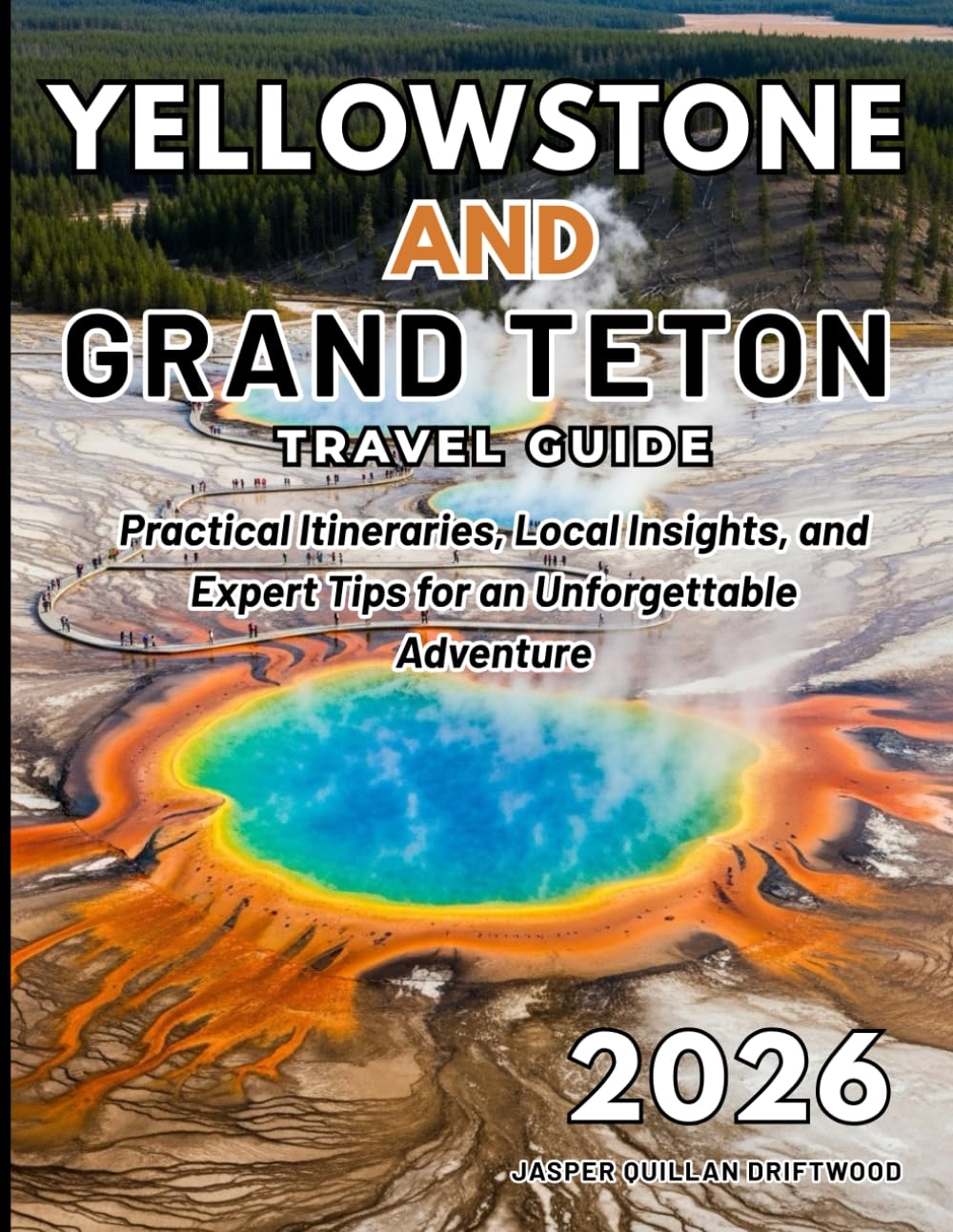 YELLOWSTONE AND GRAND TETON TRAVEL GUIDE 2026: Practical Itineraries, Local Insights, and Expert Tips for an Unforgettable Adventure